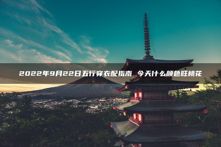 2022年9月22日五行穿衣配指南 今天什么颜色旺桃花