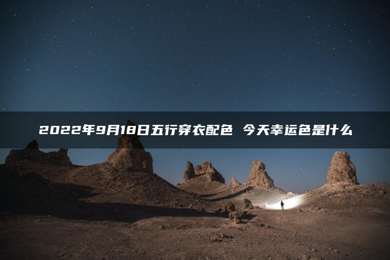 2022年9月18日五行穿衣配色 今天幸运色是什么