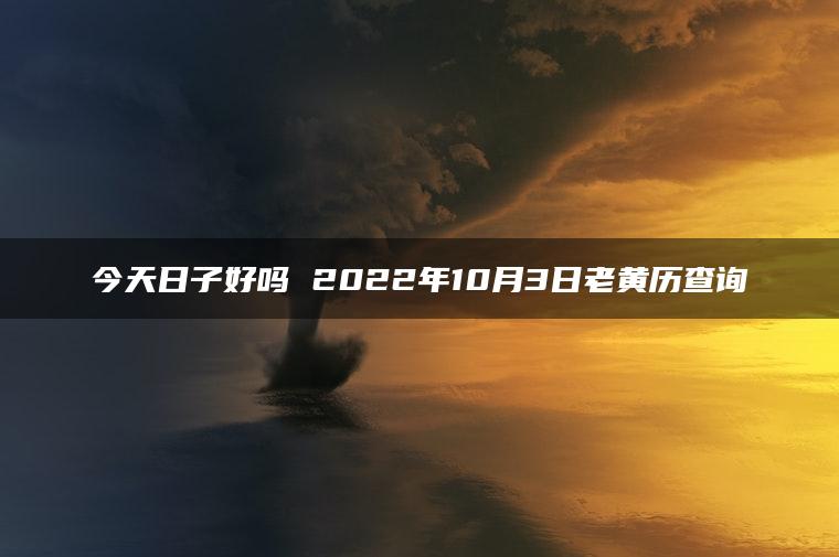 今天日子好吗 2022年10月3日老黄历查询