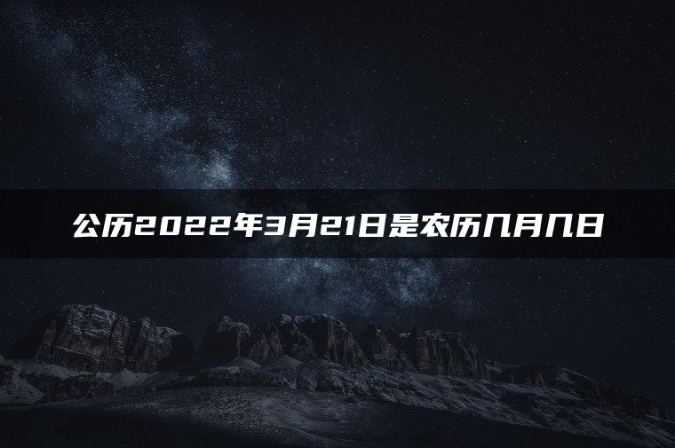 公历2022年3月21日是农历几月几日