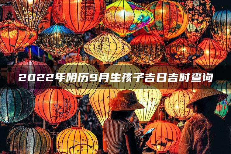 2022年阴历9月生孩子吉日吉时查询