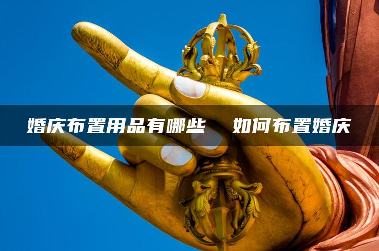 婚庆布置用品有哪些  如何布置婚庆