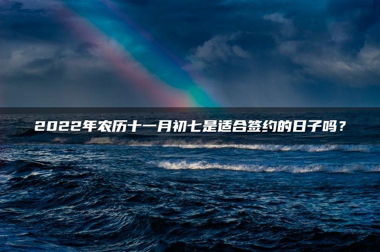 2022年农历十一月初七是适合签约的日子吗？