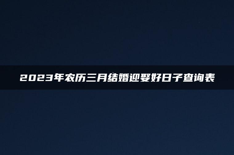 2023年农历三月结婚迎娶好日子查询表