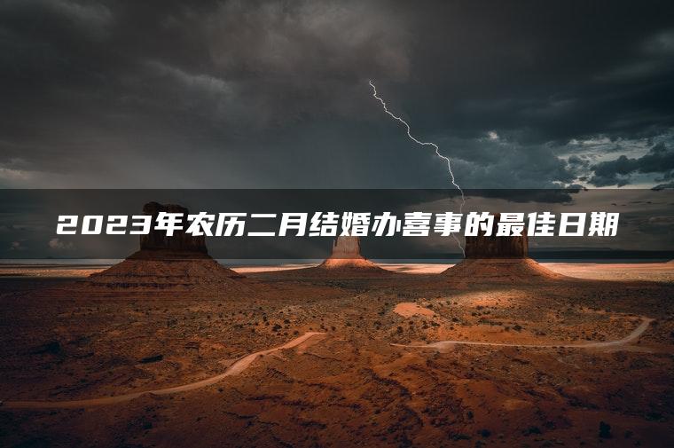 2023年农历二月结婚办喜事的最佳日期