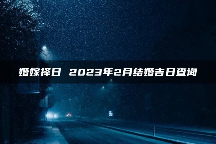 婚嫁择日 2023年2月结婚吉日查询