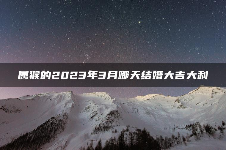 属猴的2023年3月哪天结婚大吉大利