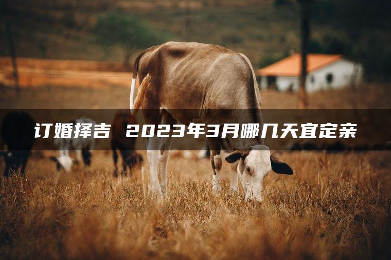 订婚择吉 2023年3月哪几天宜定亲