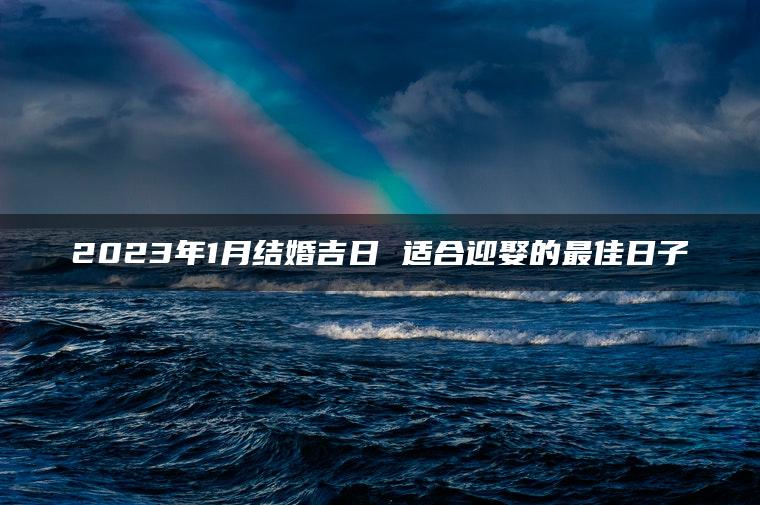 2023年1月结婚吉日 适合迎娶的最佳日子