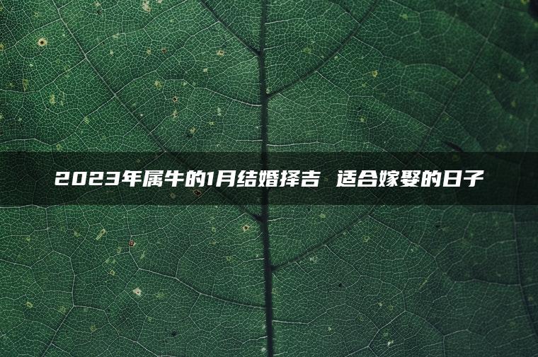 2023年属牛的1月结婚择吉 适合嫁娶的日子