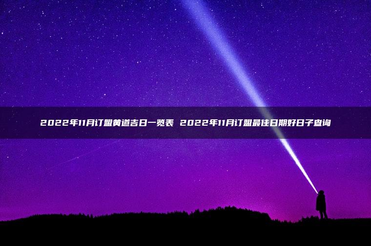 2022年11月订盟黄道吉日一览表 2022年11月订盟最佳日期好日子查询