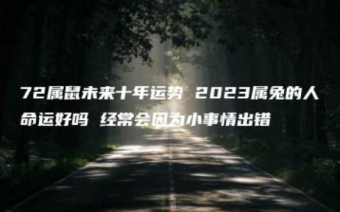 72属鼠未来十年运势 2023属兔的人命运好吗 经常会因为小事情出错