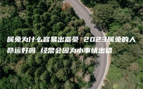 属兔为什么容易出富豪 2023属兔的人命运好吗 经常会因为小事情出错