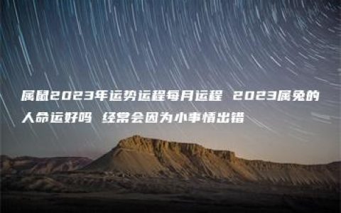 属鼠2023年运势运程每月运程 2023属兔的人命运好吗 经常会因为小事情出错