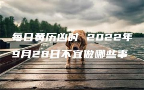 每日黄历凶时 2022年9月28日不宜做哪些事