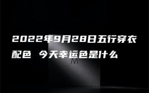 2022年9月28日五行穿衣配色 今天幸运色是什么