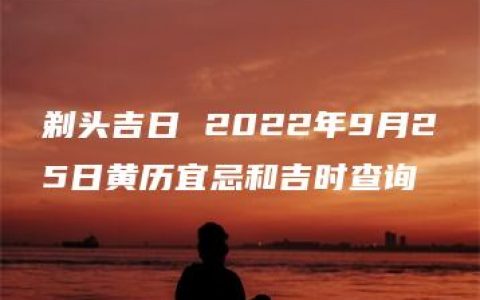 剃头吉日 2022年9月25日黄历宜忌和吉时查询