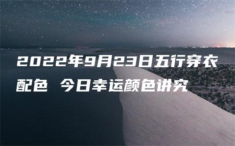 2022年9月23日五行穿衣配色 今日幸运颜色讲究