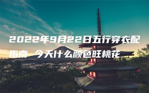 2022年9月22日五行穿衣配指南 今天什么颜色旺桃花