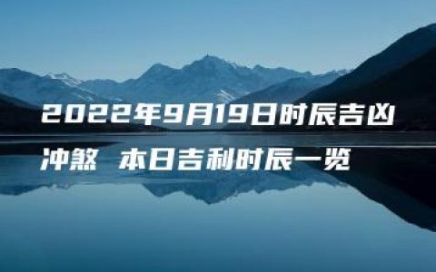 2022年9月19日时辰吉凶冲煞 本日吉利时辰一览