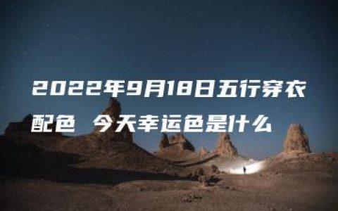 2022年9月18日五行穿衣配色 今天幸运色是什么