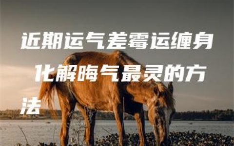 近期运气差霉运缠身 化解晦气最灵的方法