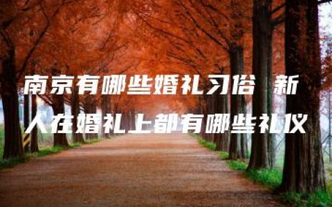 南京有哪些婚礼习俗 新人在婚礼上都有哪些礼仪