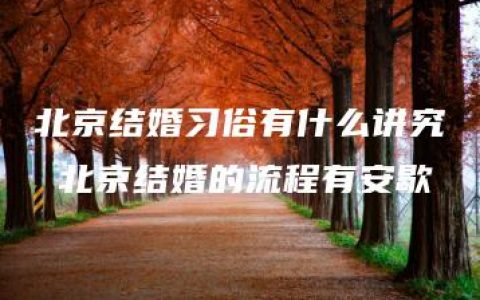 北京结婚习俗有什么讲究 北京结婚的流程有安歇