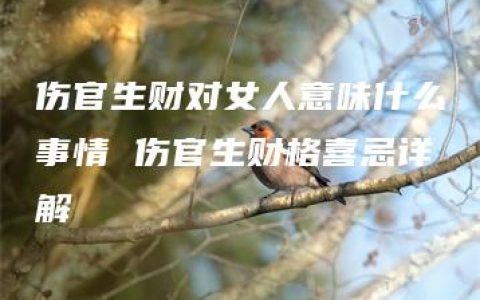 伤官生财对女人意味什么事情 伤官生财格喜忌详解