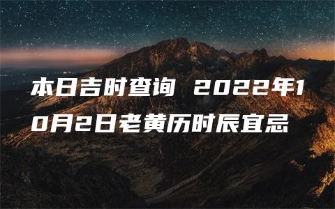 本日吉时查询 2022年10月2日老黄历时辰宜忌