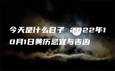 今天是什么日子 2022年10月1日黄历忌宜与吉凶