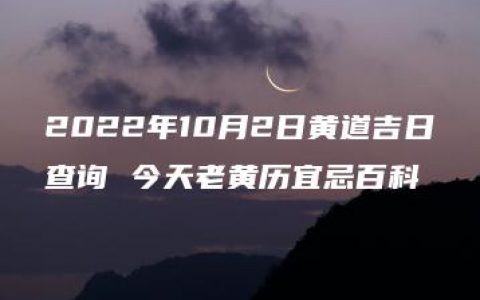 2022年10月2日黄道吉日查询 今天老黄历宜忌百科