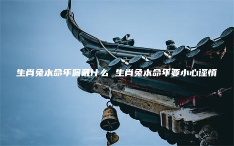 生肖兔本命年佩戴什么 生肖兔本命年要小心谨慎