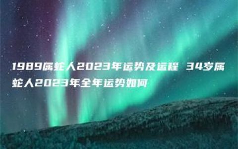 1989属蛇人2023年运势及运程 34岁属蛇人2023年全年运势如何