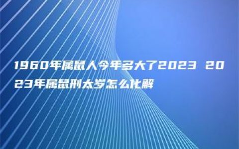 1960年属鼠人今年多大了2023 2023年属鼠刑太岁怎么化解