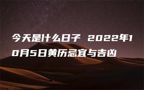 今天是什么日子 2022年10月5日黄历忌宜与吉凶