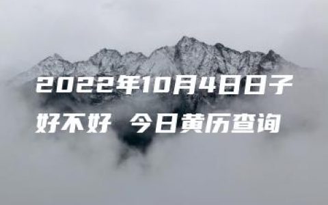 2022年10月4日日子好不好 今日黄历查询