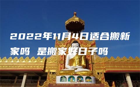 2022年11月4日适合搬新家吗 是搬家好日子吗