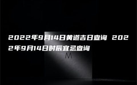 2022年9月14日黄道吉日查询 2022年9月14日时辰宜忌查询