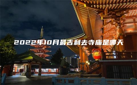 2022年10月最吉利去寺庙是哪天