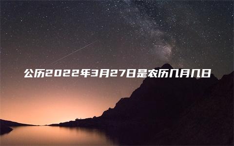 公历2022年3月27日是农历几月几日