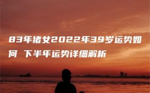 83年猪女2022年39岁运势如何 下半年运势详细解析