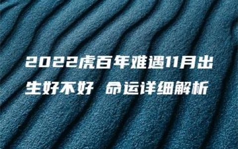 2022虎百年难遇11月出生好不好 命运详细解析