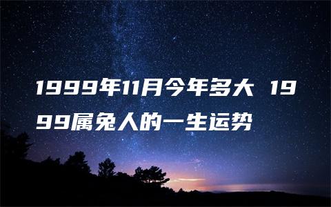 1999年11月今年多大 1999属兔人的一生运势