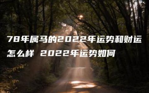 78年属马的2022年运势和财运怎么样 2022年运势如何