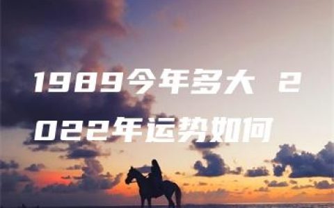 1989今年多大 2022年运势如何