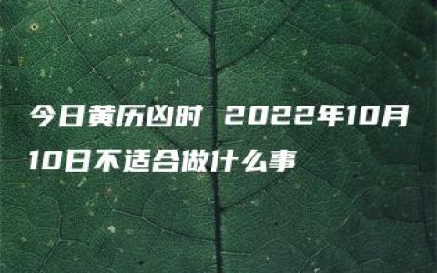 今日黄历凶时 2022年10月10日不适合做什么事