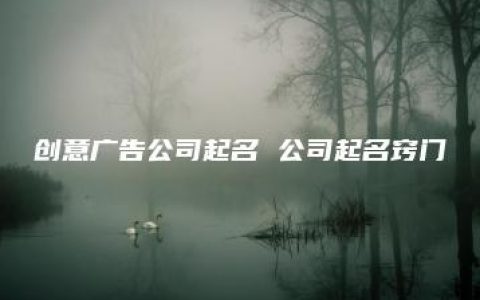 创意广告公司起名 公司起名窍门