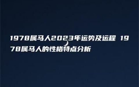 1978属马人2023年运势及运程 1978属马人的性格特点分析