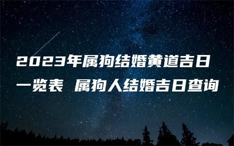 2023年属狗结婚黄道吉日一览表 属狗人结婚吉日查询